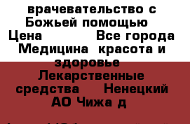 врачевательство с Божьей помощью › Цена ­ 5 000 - Все города Медицина, красота и здоровье » Лекарственные средства   . Ненецкий АО,Чижа д.
